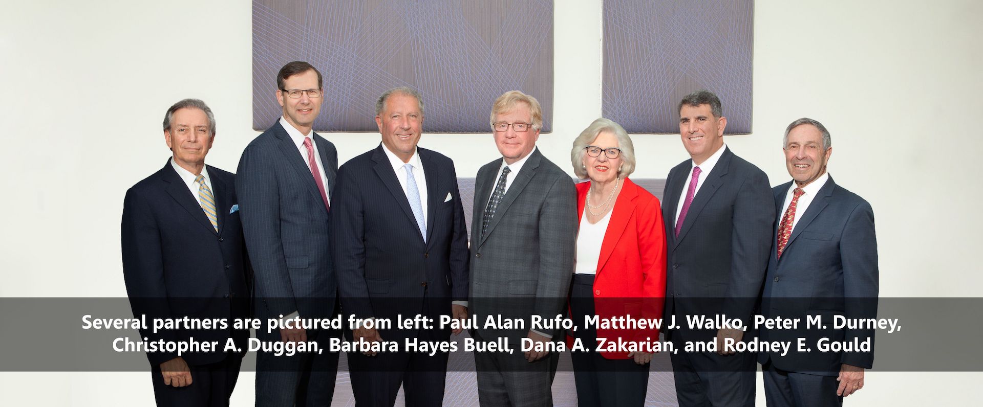 FROM LEFT TO RIGHT: PARTNERS PAUL ALAN RUFO, MATTHEW J. WALKO, PETER M. DURNEY, CHRISTOPHER A. DUGGAN, BARBARA HAYES BUELL, DANA A. ZAKARIAN, AND RODNEY E. GOULD.